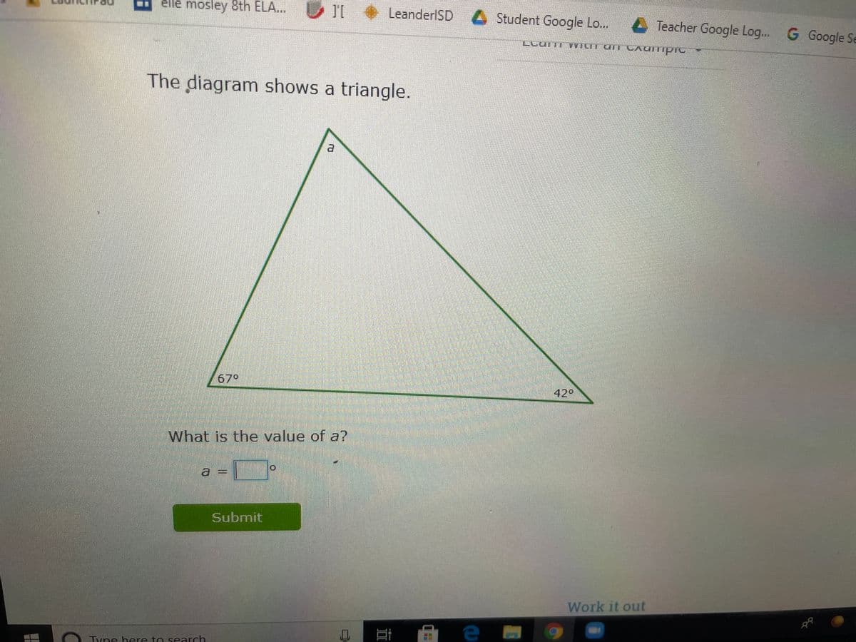 elle mosley &th ELA...
+ LeanderlSD Student Google Lo.. Teacher Google Log.. G Google Se
The diagram shows a triangle.
67°
42°
What is the value of a?
a =
Submit
Work it out
Tyne here to search
