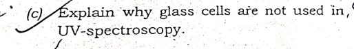 (c) Explain why glass cells are not used in,
UV-spectroscopy.
