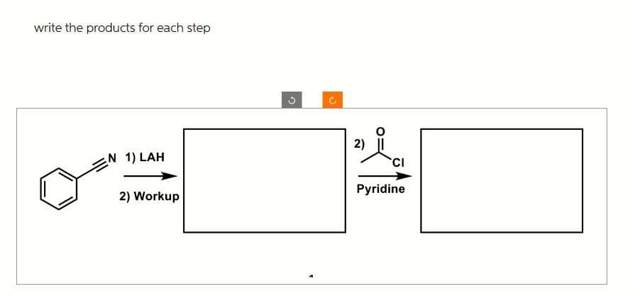 write the products for each step
N 1) LAH
2) Workup
D
2)
CI
Pyridine