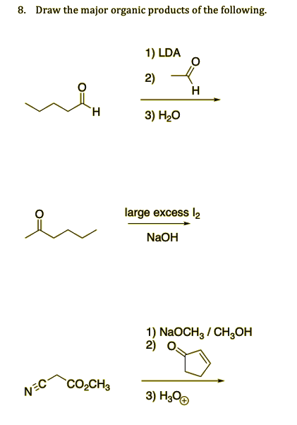 8. Draw the major organic products of the following.
1) LDA
2)
H
3) H20
large excess l2
NaOH
1) NaOCH, / CH3OH
2) O
CO2CH3
NEC-
3) H300
