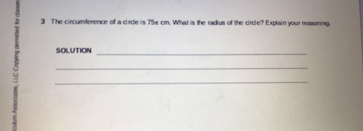 3 The circumference of a drde is 75x cm. What is the radius of the cirde? Explain your reasoning.
SOLUTION
iculum Associates, LLC Copying permited br dasso
