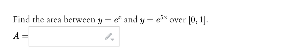 Find the area between y = eª and y = e5x over [0, 1].
A =
-