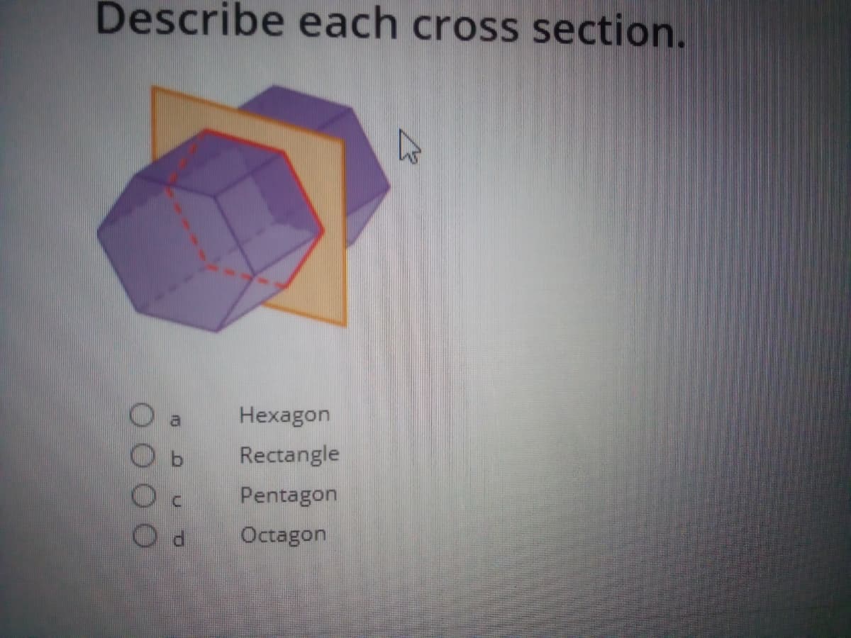 Describe each cross section.
Hexagon
Rectangle
Pentagon
Octagon
