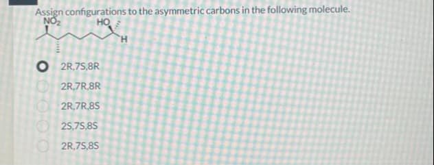 Assign configurations to the asymmetric carbons in the following molecule.
NO₂
HO
O2R,75,8R
2R,7R,8R
2R,7R,8S
25,75,85
2R,75,8S
H