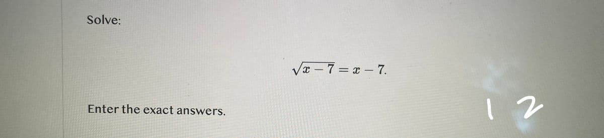 Solve:
Enter the exact answers.
√x-7=x-7.
12