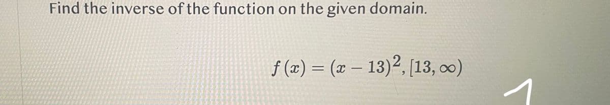 Find the inverse of the function on the given domain.
f(x) = (x - 13)2, [13, ∞)