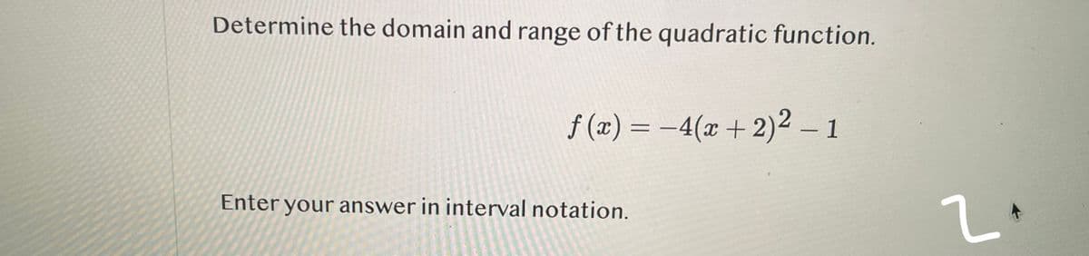 Determine the domain and range of the quadratic function.
f(x) = -4(x + 2)2 - 1
Enter your answer in interval notation.
2