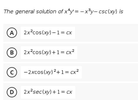 The general solution of xty'= -x³y- csc(xy) is
A
2x?cos(xy) – 1= cx
B
2x?cos(xy) +1= cx?
(c) -2xcos(xy) 2+1= cx?
D
2x?sec(xy) +1= cx
