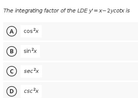 The integrating factor of the LDE y = x-2ycotx is
A
cos?x
В
sin?x
(c)
sec?x
D
csc?x
B.
