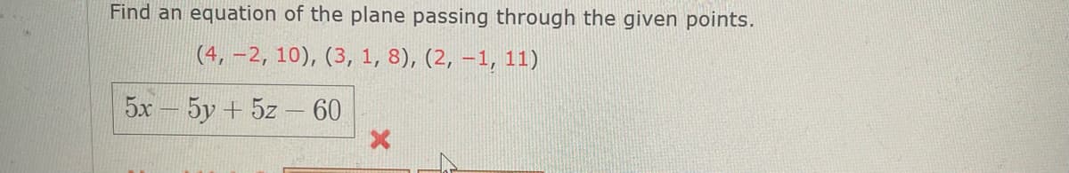 Find an equation of the plane passing through the given points.
(4, -2, 10), (3, 1, 8), (2, -1, 11)
5x - 5y + 5z - 60