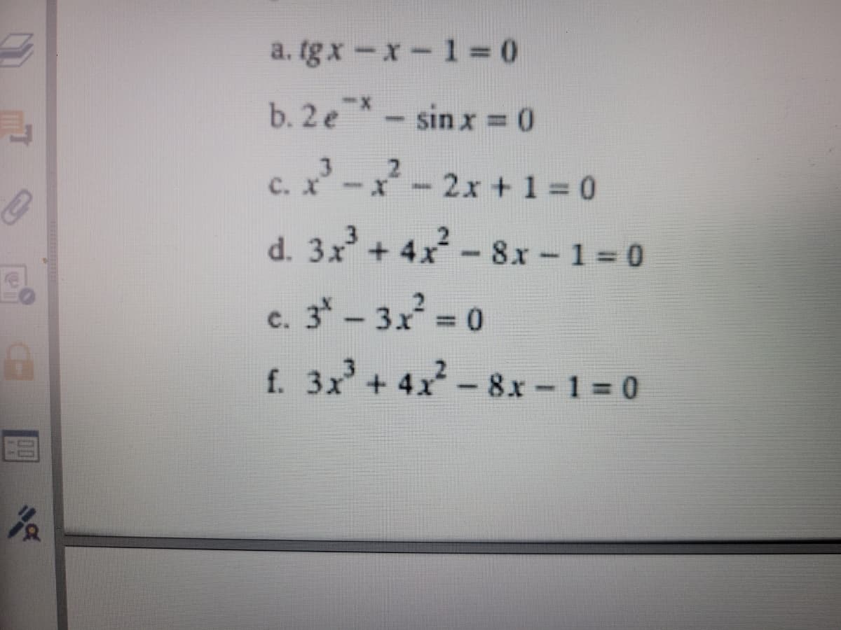 名
a. tgx-x-1=0
b. 2 e*- sin x = 0
c. x²-x² - 2x + 1 = 0
d. 3x² + 4x² - 8x-1=0
c. 3° - 3x² = 0
f. 3x³+4x²- 8x-1=0