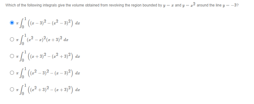 Which of the following integrals give the volume obtained from revolving the region bounded by y =r and y = 22 around the line y =
= -3?
(z – 3)² – (z² – 3)²) dz
1
От
(2² – 2)²(z+3)² da
O (-² – 3)² – (z – 3)?) dz
1
От
(-² + 3)² – (z + 3)²) dz
