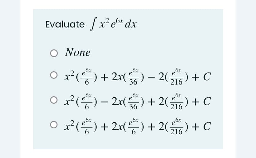 Evaluate /x² ex dx
O None
O x?(등) + 2x() - 2() +C
ebr
6
36
216
x2(등) - 2x() + 2(%) + C
6x
6
36
216
ebr
x(등) + 2x(등) + 2(유) + C
,6x
6.
216
