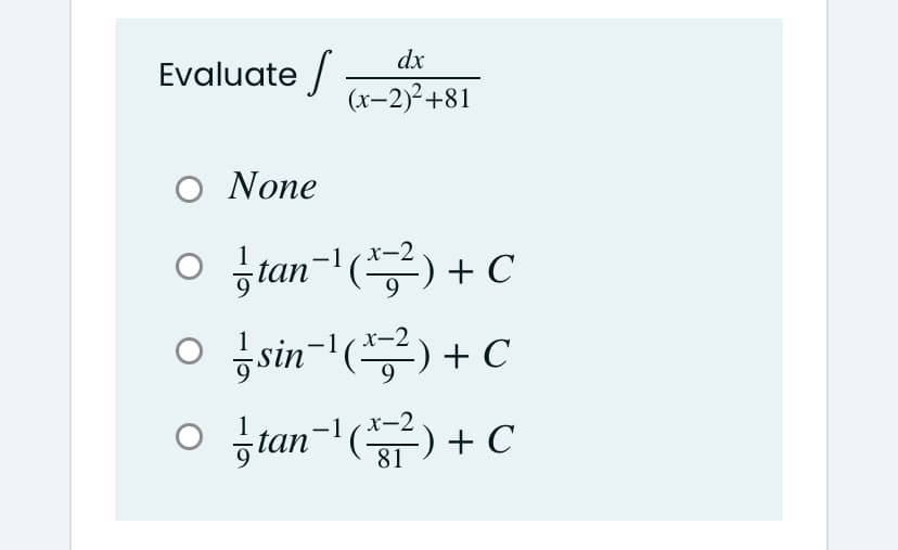 dx
Evaluate /
(x-2)2+81
Ο None
o jtan-l(공) + C
금sin-l(공) +c
o jtan-l(뮤) + C
|
81
