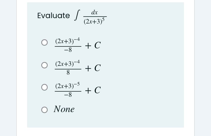 Evaluate /
dx
(2x+3)5
O
(2x+3)-4
+ C
-8
(2x+3)-4
+ C
8.
(2x+3)-5
+ C
-8
O None
