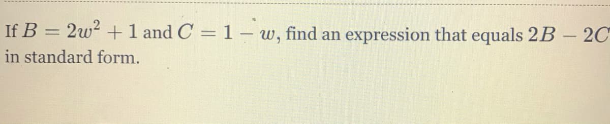 If B = 2w? + 1 and C = 1 - w, find an expression that equals 2B – 20
%3D
in standard form.
