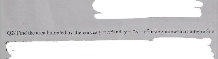 Q2/ Find the area bounded by the curves y=x²and y - 2x - x² using numerical integration.