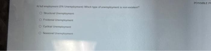 POSSIBLE Pc
A hl empymen % Unemployment) Which type of unemployment is non-existent?
O Struckural Unemployment
O Frictonal Unemployment
O Cylcal Unemployment
O Seasonal Unemployment
