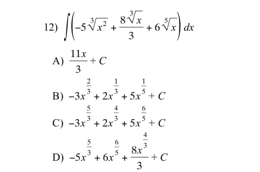 3,
12)
-5
2
+
- 6 Vx) dx
3
11x
A)
+ C
3
2
1
3
3
B) -3x' + 2’+ 5x³
+ C
5
4
6.
5
С) -Зх° + 2х° + 5х° + C
3
3
5
8x
3
D) -5x° + 6х°+
+ C
3
