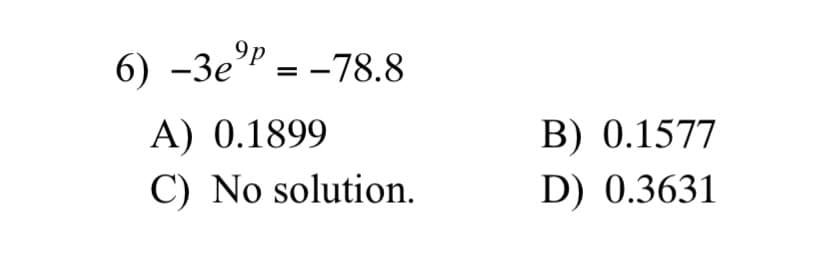 6) -3e" = -78.8
%3D
B) 0.1577
D) 0.3631
A) 0.1899
C) No solution.
