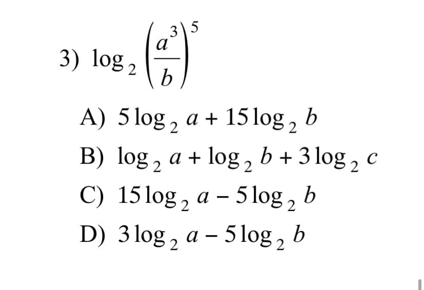 5
а
3) log 2
A) 5 log , a + 15 log, b
B) log , a + log , b + 3 log , c
C) 15log, a – 5 log,
2
b
D) 3 log, a – 51log, b
