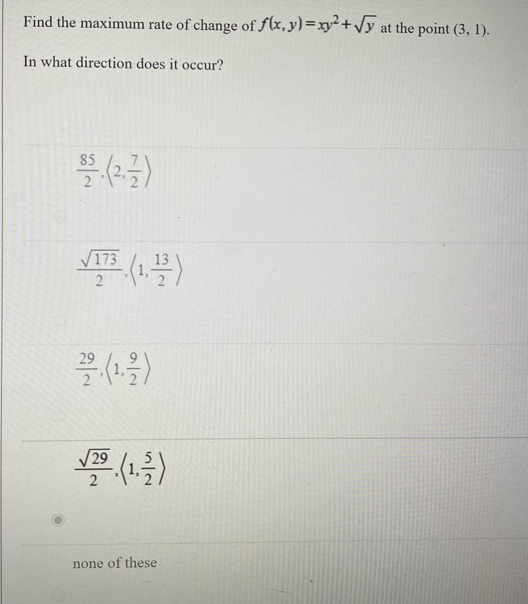 Find the maximum rate of change of f(x, y)=xy²+ y at the point (3, 1).
In what direction does it occur?
85
/173
13
29
受)
29
none of these
