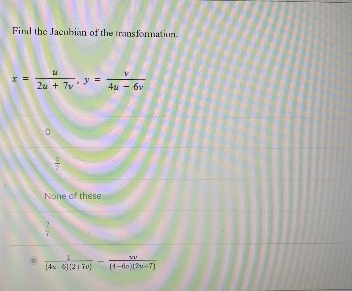 Find the Jacobian of the transformation.
V.
2и + 7v
y
4и - бу
None of these
1
(4u-6)(2+7v)
(4-6v)(2u+7)
3/2
2/7
