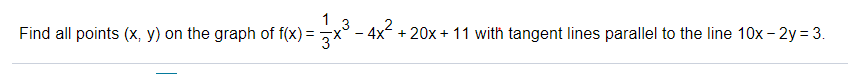 Find all points (x, y) on the graph of f(x) = x° - 4x + 20x+ 11 with tangent lines parallel to the line 10x - 2y = 3.
,2
