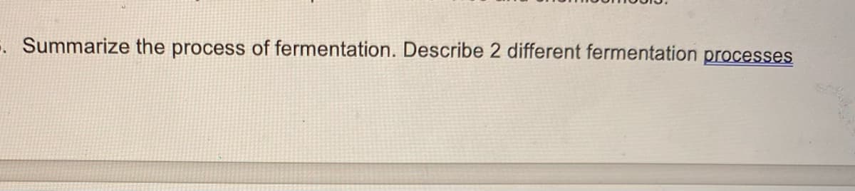 Summarize the process of fermentation. Describe 2 different fermentation processes