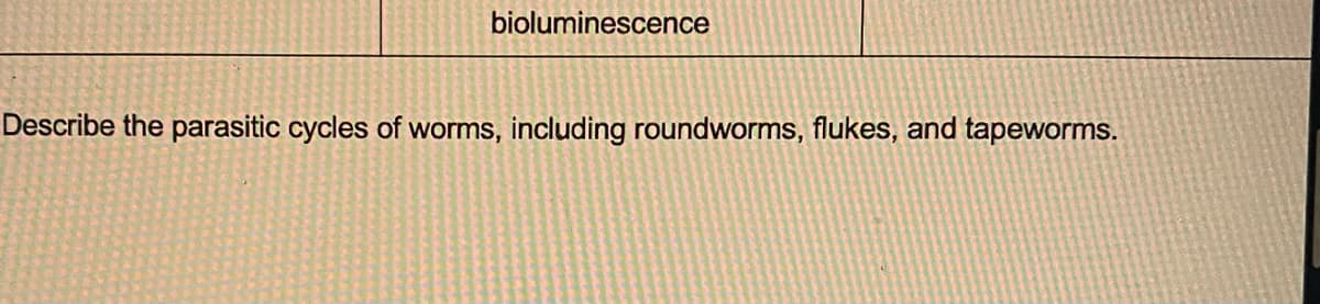 bioluminescence
Describe the parasitic cycles of worms, including roundworms, flukes, and tapeworms.