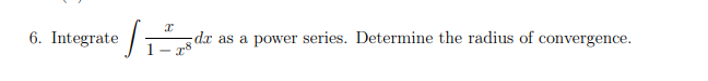 6. Integrate /₁
I
dx as a power series. Determine the radius of convergence.
T8