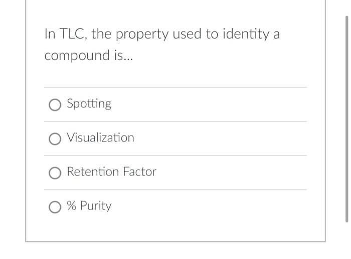 In TLC, the property used to identity
compound is...
O Spotting
O Visualization
Retention Factor
O % Purity