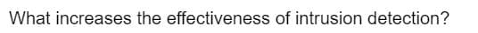 What increases the effectiveness of intrusion detection?