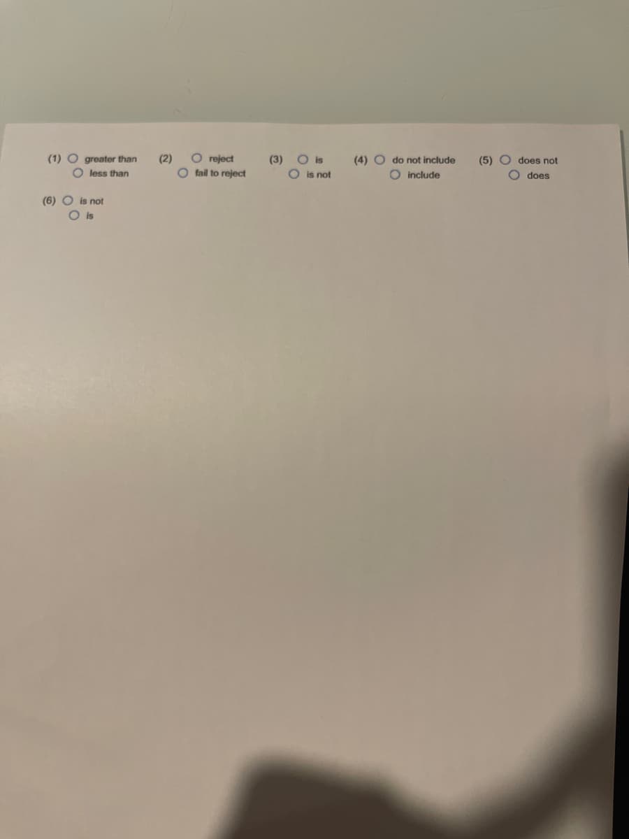 O reject
O fail to reject
O is
O is not
(1) O greater than
(2)
(3)
(4) O do not include
(5) O does not
O does
O less than
O include
(6) O is not
O is
