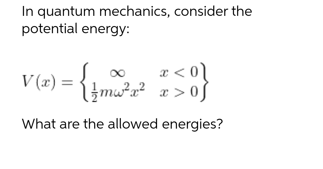 In quantum mechanics, consider the
potential energy:
∞
= {
2
√ +mw²x² x>0f
What are the allowed energies?
V(x)
=