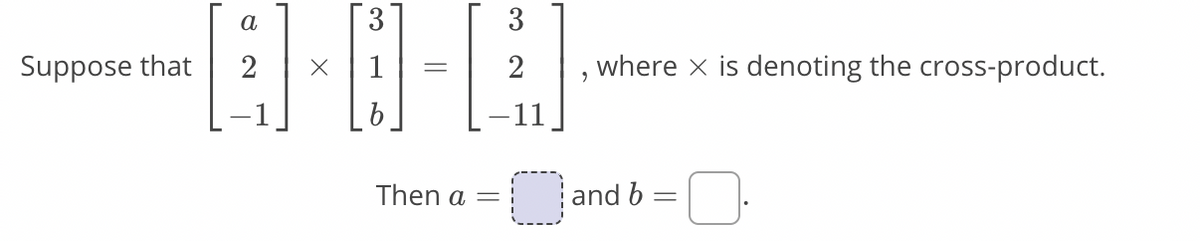 a
3
Suppose that
2
where x is denoting the cross-product.
Then a =
and b
