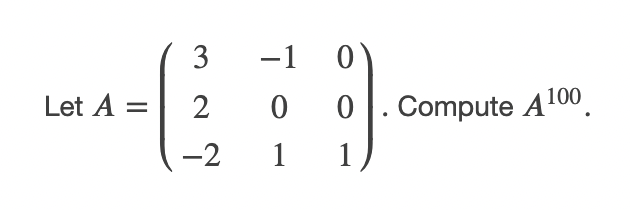 3
-1 0
Let A =
2
0 |. Compute A100.
-2
1
1
