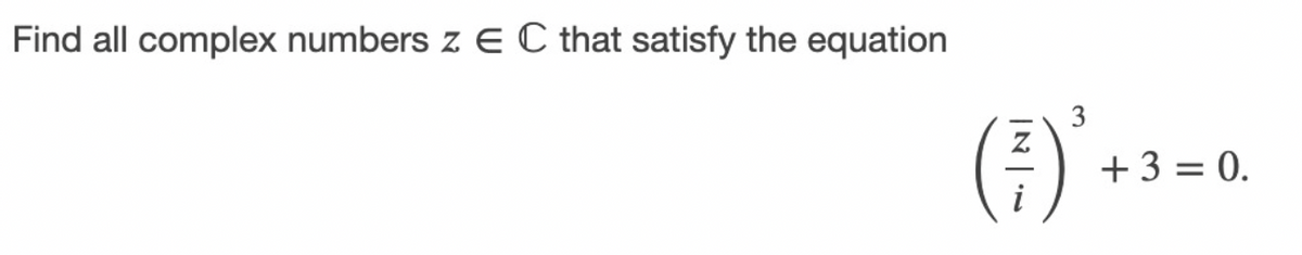 Find all complex numbers z E C that satisfy the equation
(i)
3
+ 3 = 0.
