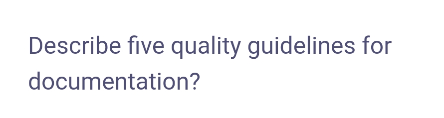 Describe five quality guidelines for
documentation?