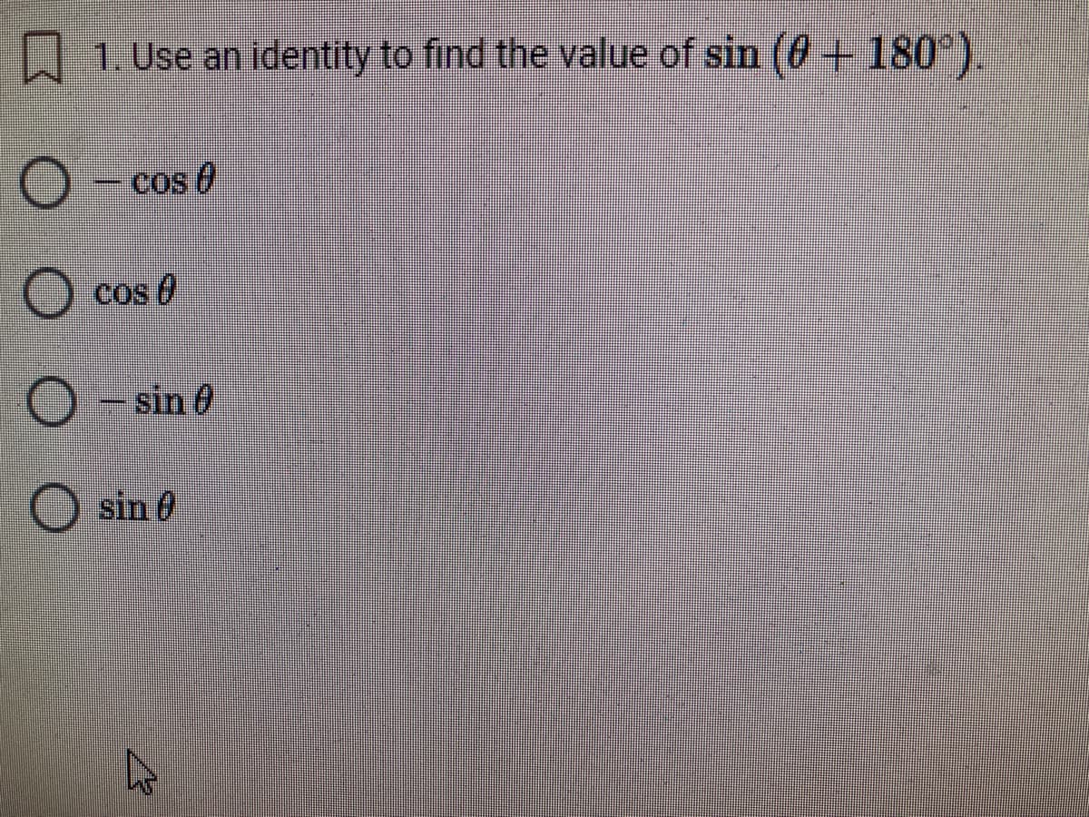 W1 Use an identity to find the value of sin (0+180°).
cos e
cos 0
- sin 0
sin 0
