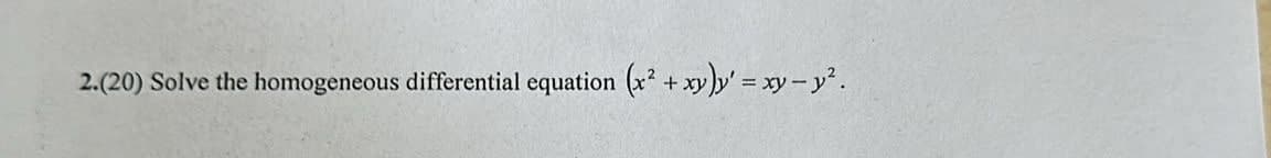 2.(20) Solve the homogeneous differential equation (x² + xy)y' = xy-y².