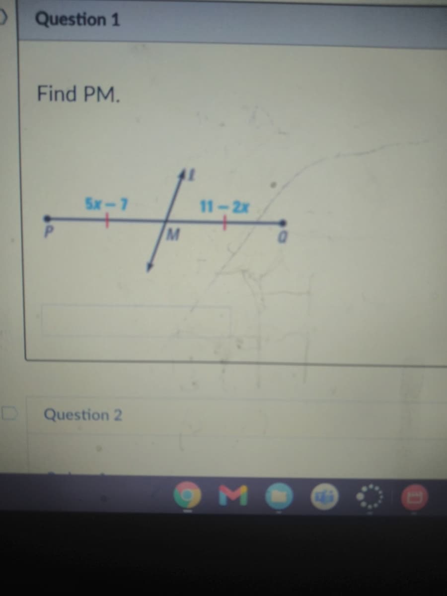 Question 1
Find PM.
5x-7
11-2x
Question 2
