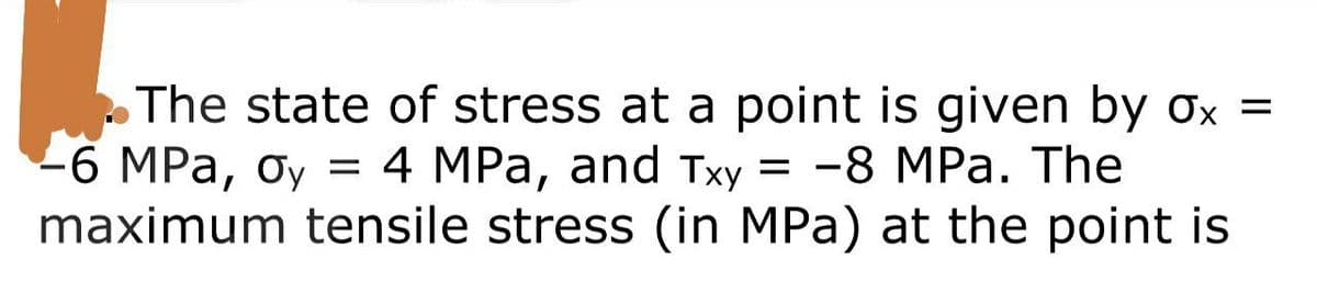 The state of stress at a point is given by ơx =
-6 MРа, оу 3
maximum tensile stress (in MPa) at the point is
4 MPа, and Тху 3D —8 МРа. The
|
