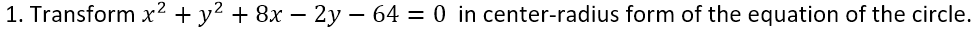 1. Transform x² + y² + 8x – 2y – 64 = 0 in center-radius form of the equation of the circle.
