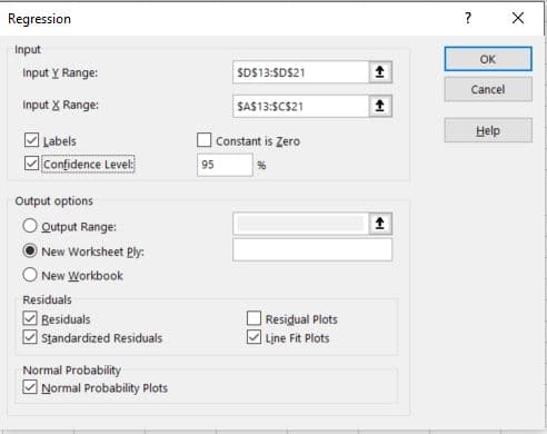 Regression
?
Input
OK
Input Y Range:
SD513:SDS21
Cancel
Input X Range:
SAS13:SCS21
Help
Labels
Constant is Zero
Confidence Level
95
%
Output options
O output Range:
New Worksheet Ply:
O New Workbook
Residuals
Besiduals
Standardized Residuals
Residual Plots
|Line Fit Plots
Normal Probability
M Normal Probability Plots
