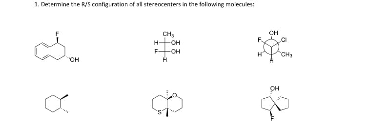 1. Determine the R/S configuration of all stereocenters in the following molecules:
F
CH3
OH
F.
CI
H-
-H-
F-
OH
CH3
"HO,
Он
