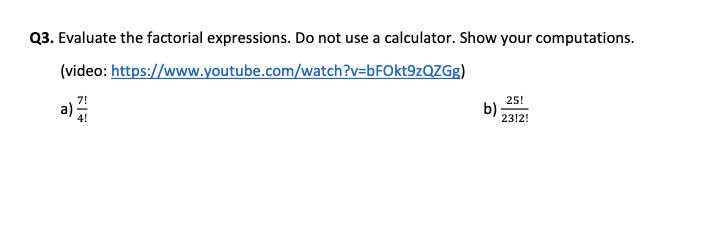 Q3. Evaluate the factorial expressions. Do not use a calculator. Show your computations.
(video: https://www.youtube.com/watch?v=bFOkt9zQZGg)
25!
b)
23!2!
4!
