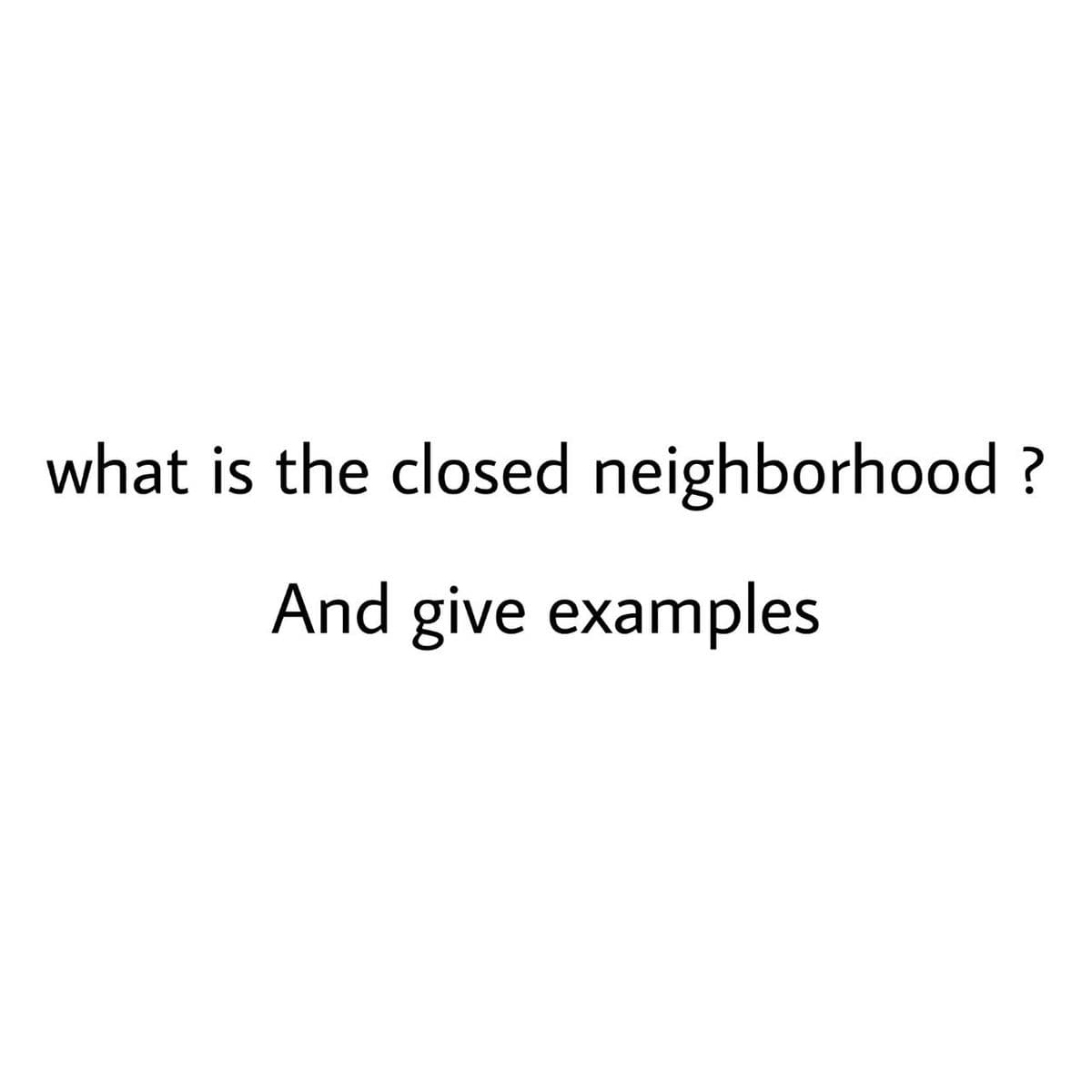 what is the closed neighborhood ?
And give examples
