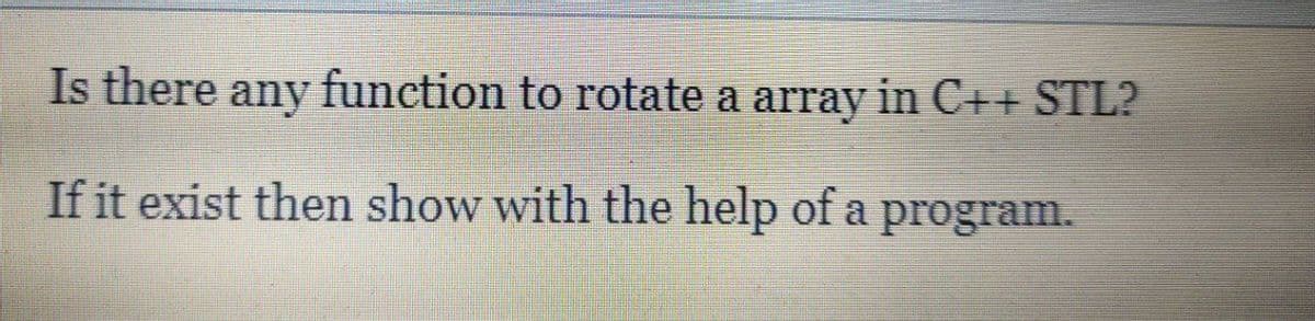 Is there any function to rotate a array in C++ STL?
If it exist then show with the help of a program.
