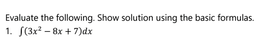 Evaluate the following. Show solution using the basic formulas.
1. S(3x2 – 8x + 7)dx
